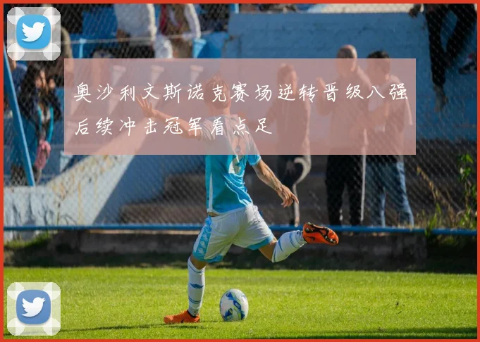 奥沙利文斯诺克赛场逆转晋级八强后续冲击冠军看点足