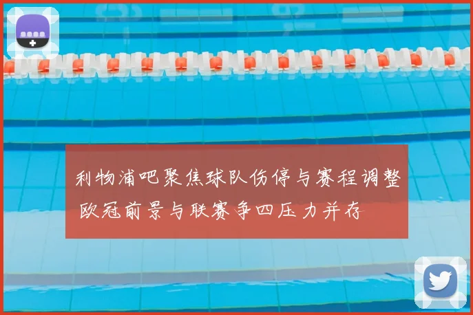 利物浦吧聚焦球队伤停与赛程调整 欧冠前景与联赛争四压力并存