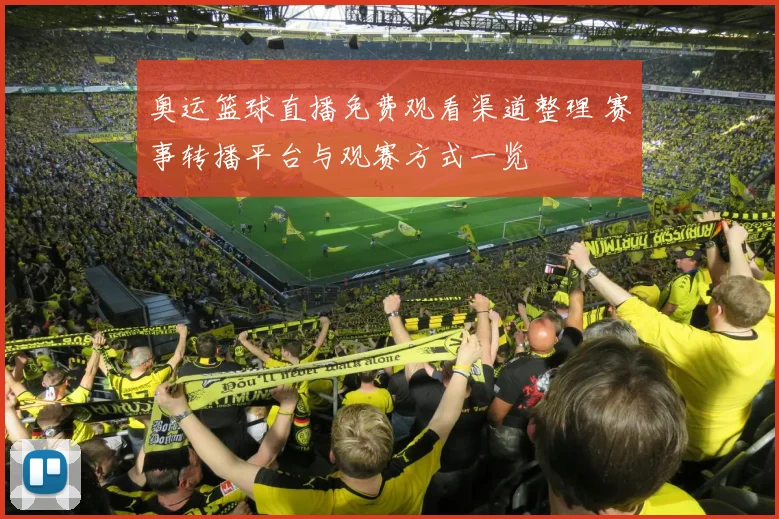 奥运篮球直播免费观看渠道整理 赛事转播平台与观赛方式一览