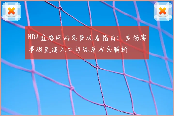 NBA直播网站免费观看指南:多场赛事线直播入口与观看方式解析