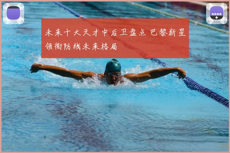 未来十大天才中后卫盘点 巴黎新星领衔防线未来格局