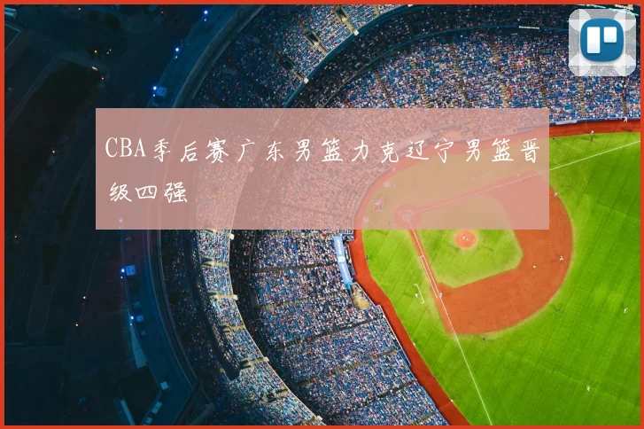 CBA季后赛广东男篮力克辽宁男篮晋级四强