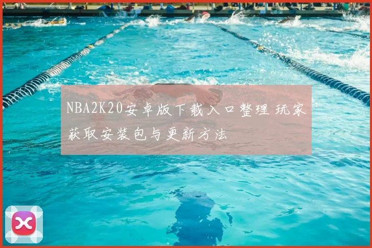 NBA2K20安卓版下载入口整理 玩家获取安装包与更新方法