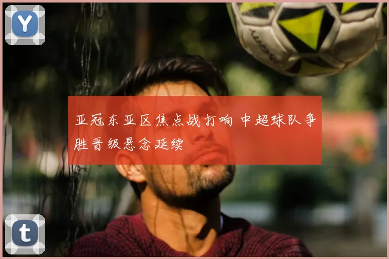 亚冠东亚区焦点战打响 中超球队争胜晋级悬念延续