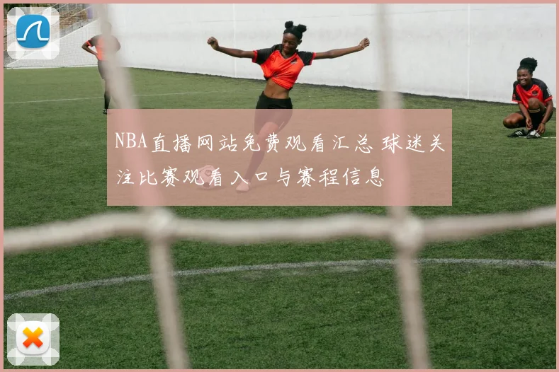 NBA直播网站免费观看汇总 球迷关注比赛观看入口与赛程信息