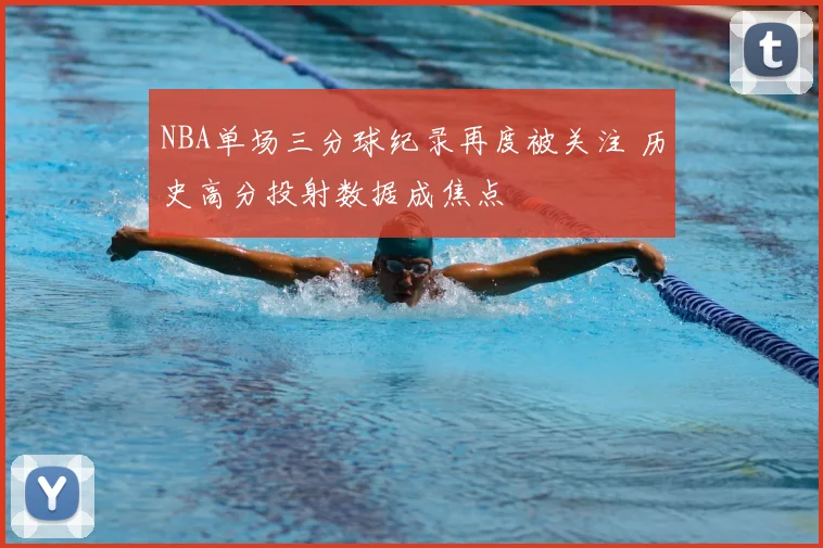 NBA单场三分球纪录再度被关注 历史高分投射数据成焦点