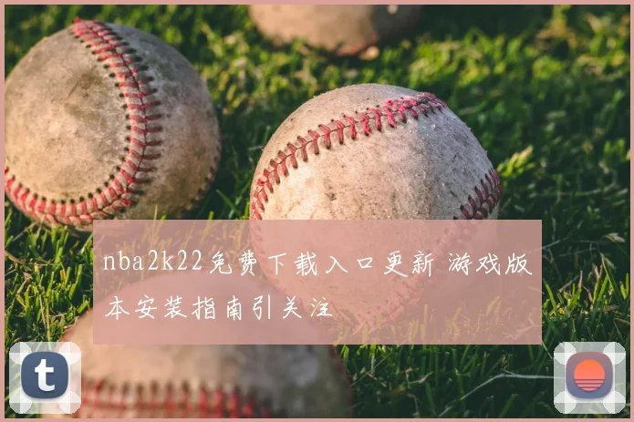 nba2k22免费下载入口更新 游戏版本安装指南引关注