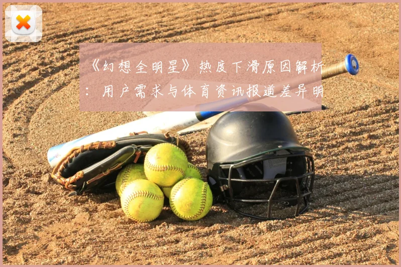 《幻想全明星》热度下滑原因解析:用户需求与体育资讯报道差异明显