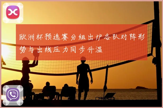 欧洲杯预选赛分组出炉各队对阵形势与出线压力同步升温