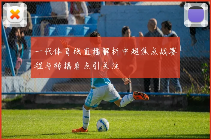 一代体育线直播解析中超焦点战赛程与转播看点引关注