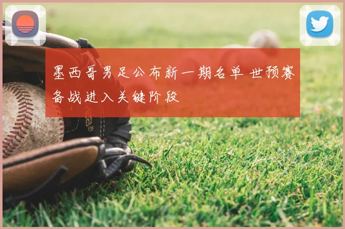 墨西哥男足公布新一期名单 世预赛备战进入关键阶段
