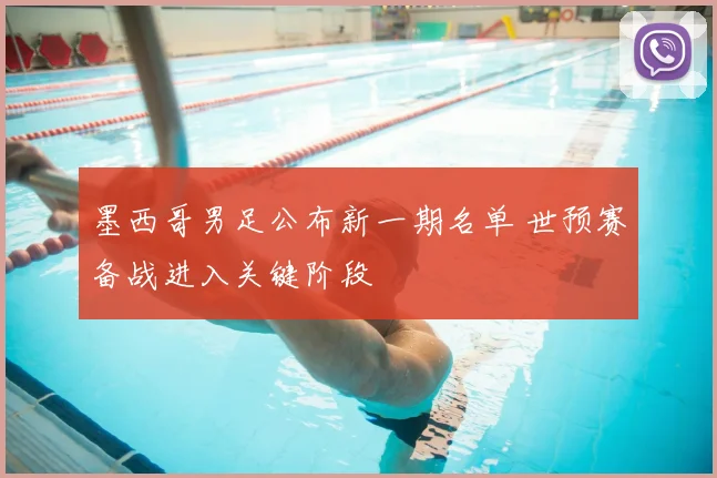 墨西哥男足公布新一期名单 世预赛备战进入关键阶段