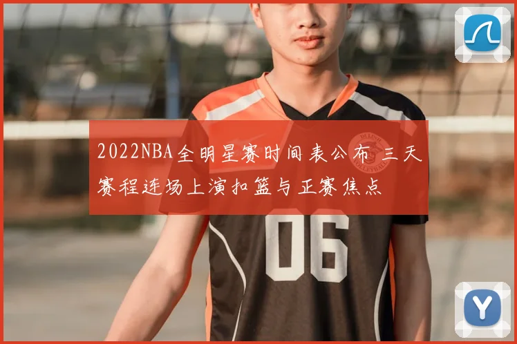 2022NBA全明星赛时间表公布 三天赛程连场上演扣篮与正赛焦点