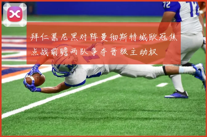 拜仁慕尼黑对阵曼彻斯特城欧冠焦点战前瞻两队争夺晋级主动权