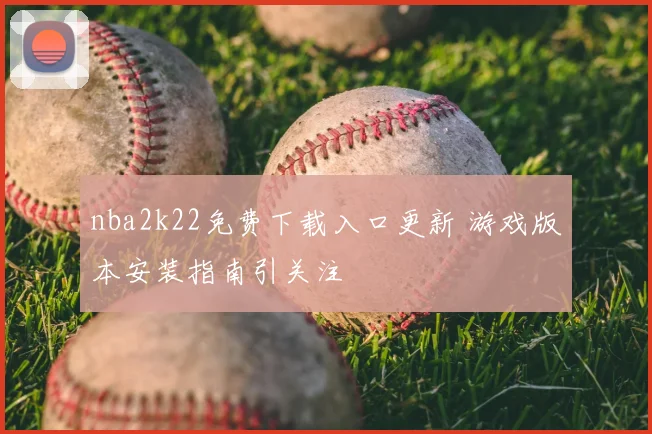 nba2k22免费下载入口更新 游戏版本安装指南引关注