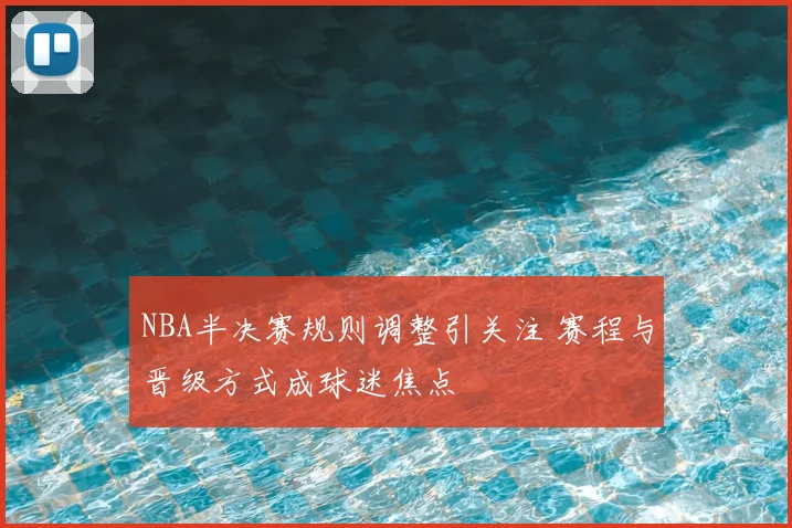 NBA半决赛规则调整引关注 赛程与晋级方式成球迷焦点