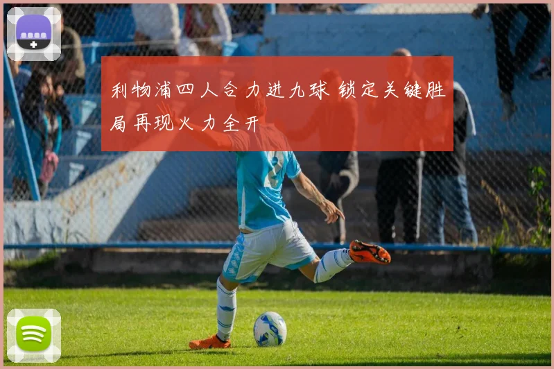 利物浦四人合力进九球 锁定关键胜局再现火力全开