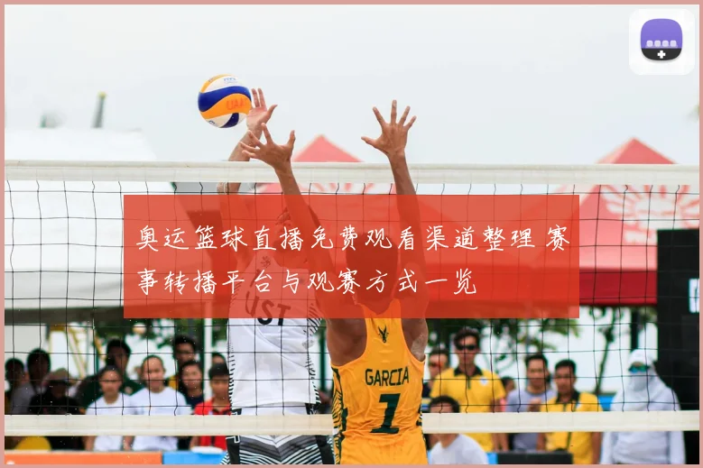奥运篮球直播免费观看渠道整理 赛事转播平台与观赛方式一览