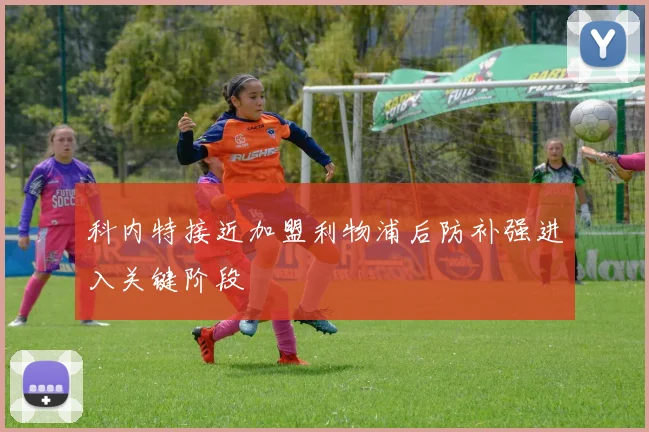 科内特接近加盟利物浦后防补强进入关键阶段