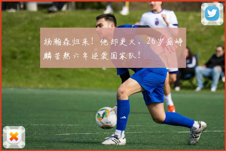 杨瀚森归来！他却更火、26岁庞峥麟苦熬六年逆袭国家队！
