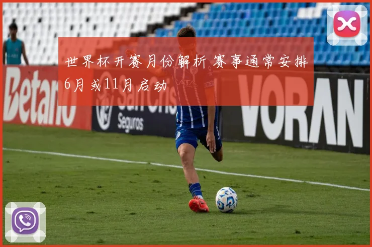 世界杯开赛月份解析 赛事通常安排6月或11月启动