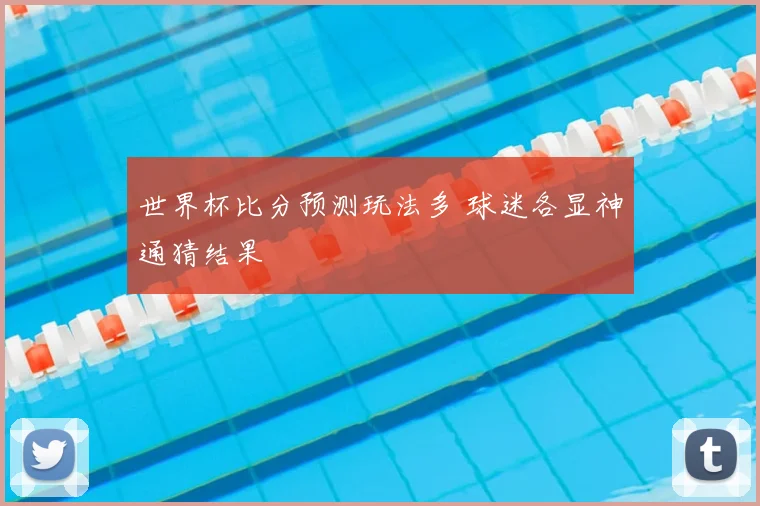 世界杯比分预测玩法多 球迷各显神通猜结果