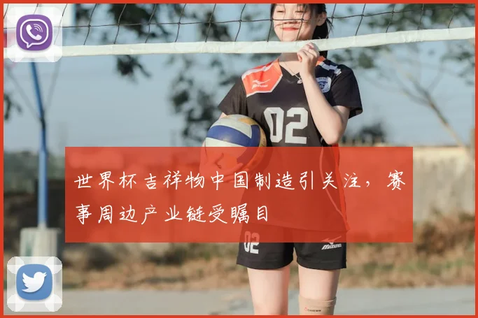 世界杯吉祥物中国制造引关注，赛事周边产业链受瞩目