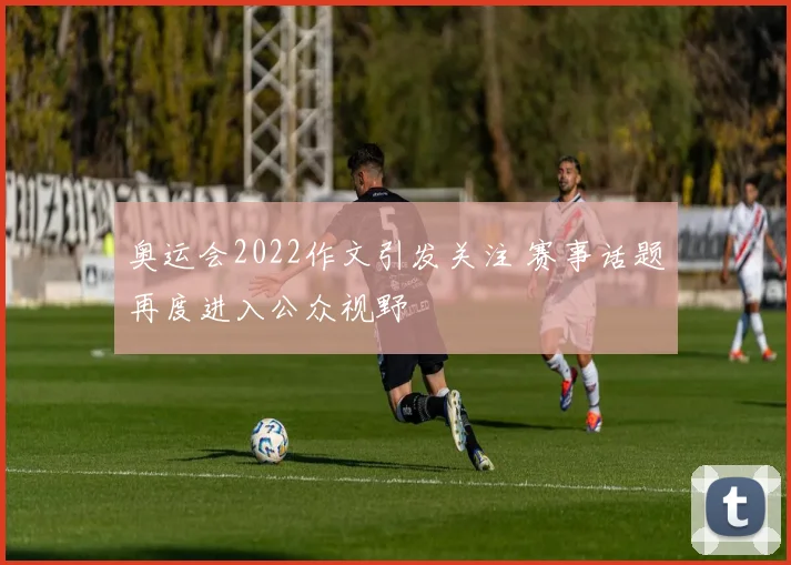 奥运会2022作文引发关注 赛事话题再度进入公众视野