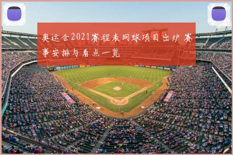 奥运会2021赛程表网球项目出炉 赛事安排与看点一览