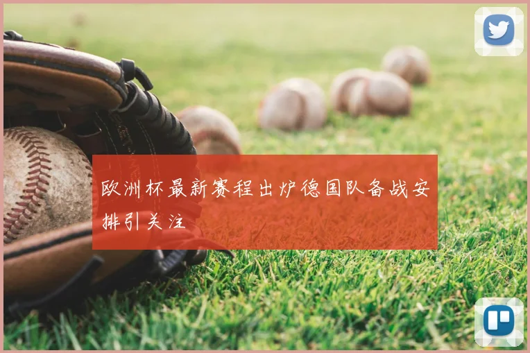欧洲杯最新赛程出炉德国队备战安排引关注