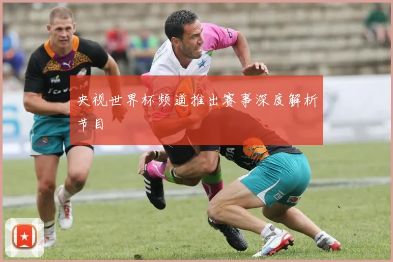 央视世界杯频道推出赛事深度解析节目