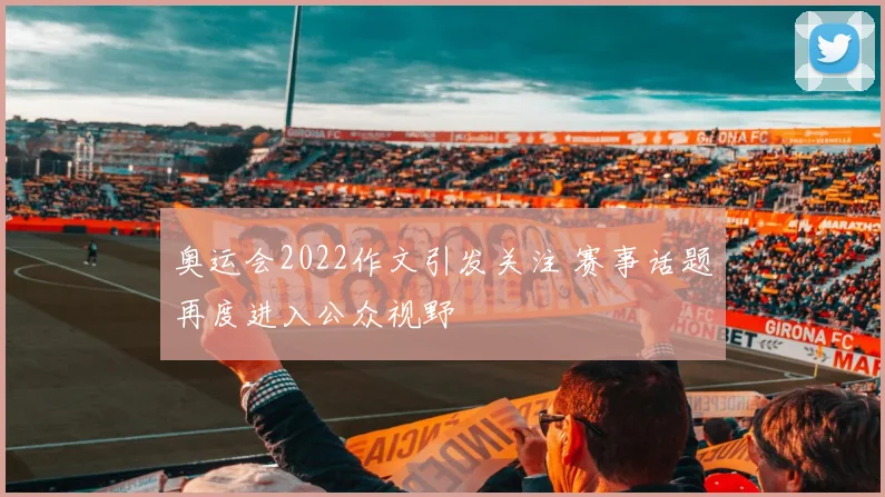 奥运会2022作文引发关注 赛事话题再度进入公众视野